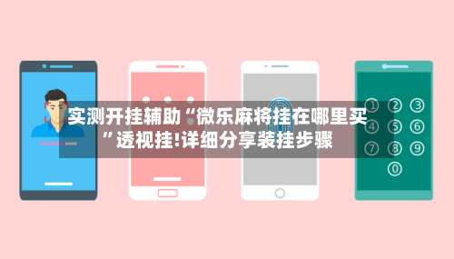 实测开挂辅助“微乐麻将挂在哪里买”透视挂!详细分享装挂步骤