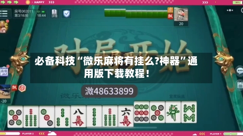 必备科技“微乐麻将有挂么?神器”通用版下载教程！