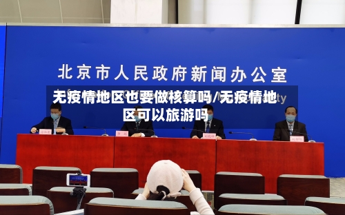 无疫情地区也要做核算吗/无疫情地区可以旅游吗-第2张图片