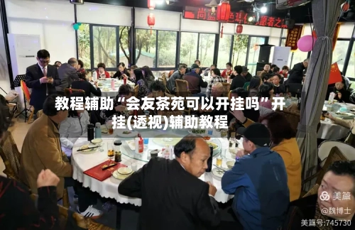 教程辅助“会友茶苑可以开挂吗”开挂(透视)辅助教程