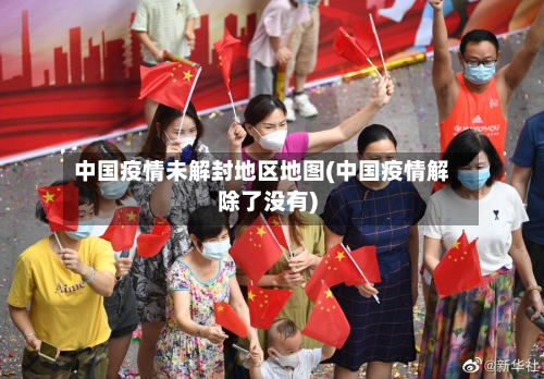 中国疫情未解封地区地图(中国疫情解除了没有)