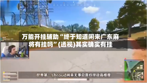 万能开挂辅助“终于知道闲来广东麻将有挂吗”(透视)其实确实有挂-第3张图片