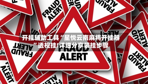 开挂辅助工具“星悦云南麻将开挂器”透视挂!详细分享装挂步骤-第2张图片