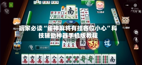 玩家必读“雀神麻将有挂各位小心”科技辅助神器手机版教程-第2张图片