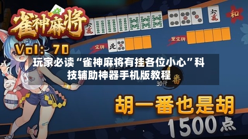 玩家必读“雀神麻将有挂各位小心	”科技辅助神器手机版教程-第3张图片