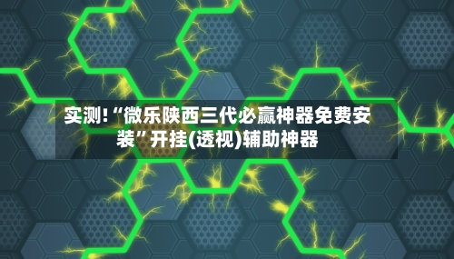 实测!“微乐陕西三代必赢神器免费安装”开挂(透视)辅助神器-第2张图片