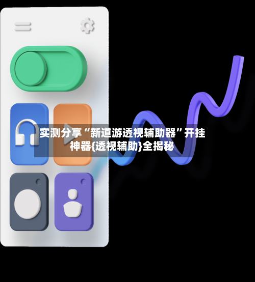 实测分享“新道游透视辅助器”开挂神器{透视辅助}全揭秘