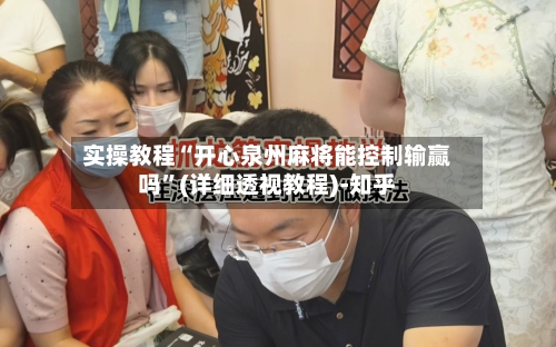 实操教程“开心泉州麻将能控制输赢吗”(详细透视教程)-知乎-第3张图片