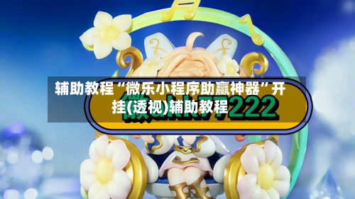 辅助教程“微乐小程序助赢神器”开挂(透视)辅助教程-第2张图片