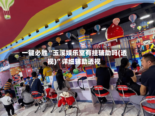 一键必胜“玉溪娱乐室有挂辅助吗(透视)”详细辅助透视-第3张图片
