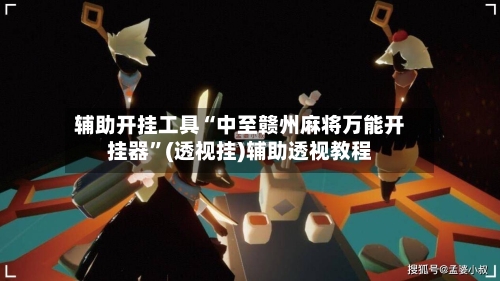 辅助开挂工具“中至赣州麻将万能开挂器”(透视挂)辅助透视教程
