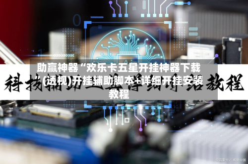 助赢神器“欢乐卡五星开挂神器下载”(透视)开挂辅助脚本+详细开挂安装教程