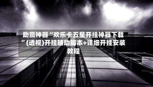 助赢神器“欢乐卡五星开挂神器下载”(透视)开挂辅助脚本+详细开挂安装教程-第2张图片