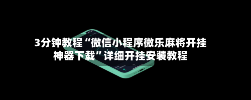 3分钟教程“微信小程序微乐麻将开挂神器下载”详细开挂安装教程-第2张图片
