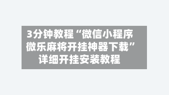 3分钟教程“微信小程序微乐麻将开挂神器下载”详细开挂安装教程