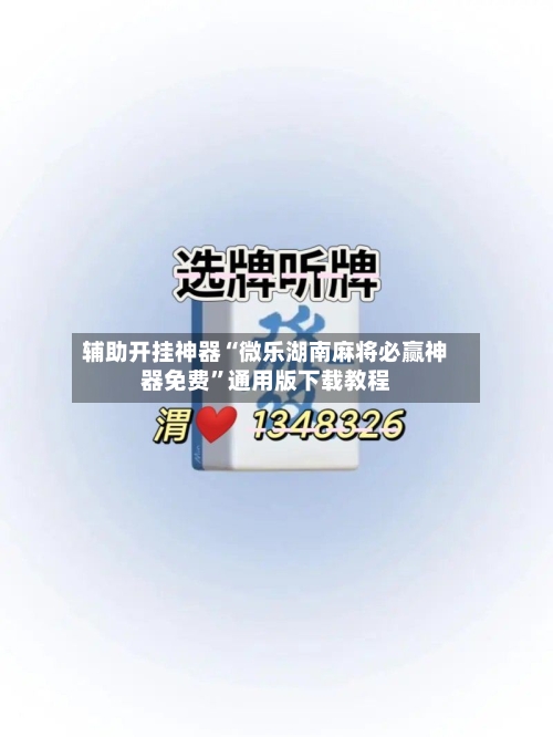 辅助开挂神器“微乐湖南麻将必赢神器免费”通用版下载教程