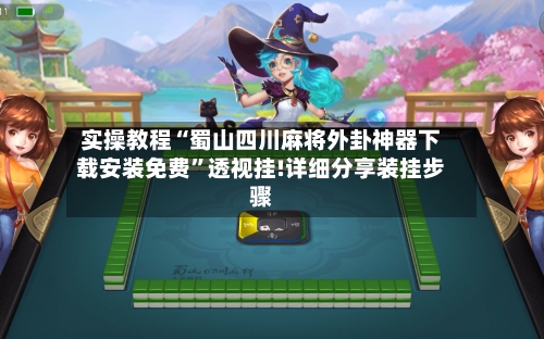 实操教程“蜀山四川麻将外卦神器下载安装免费	”透视挂!详细分享装挂步骤-第2张图片