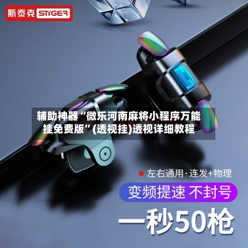 辅助神器“微乐河南麻将小程序万能挂免费版”(透视挂)透视详细教程