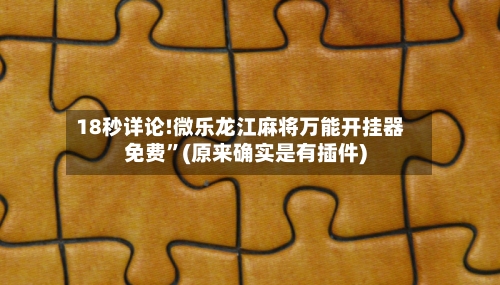 18秒详论!微乐龙江麻将万能开挂器免费”(原来确实是有插件)-第2张图片