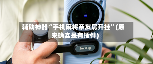 辅助神器“手机麻将亲友房开挂”(原来确实是有插件)-第2张图片