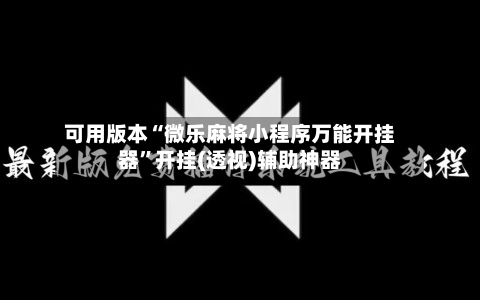 可用版本“微乐麻将小程序万能开挂器	”开挂(透视)辅助神器-第3张图片