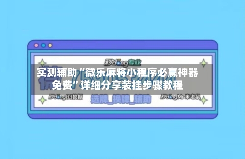 实测辅助“微乐麻将小程序必赢神器免费”详细分享装挂步骤教程