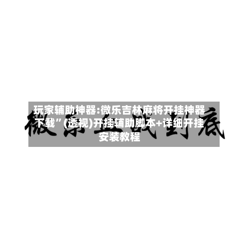 玩家辅助神器:微乐吉林麻将开挂神器下载”(透视)开挂辅助脚本+详细开挂安装教程