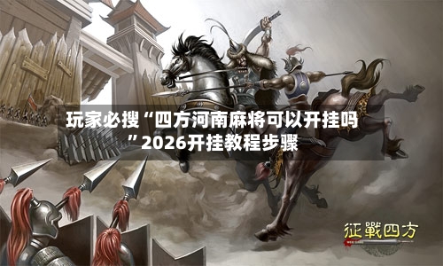 玩家必搜“四方河南麻将可以开挂吗	”2026开挂教程步骤-第2张图片