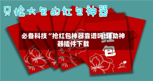 必备科技“抢红包神器靠谱吗!辅助神器插件下载