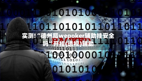 实测!“德州局wepoker辅助挂安全吗	”开挂(透视)辅助-第2张图片