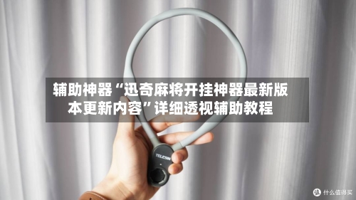 辅助神器“迅奇麻将开挂神器最新版本更新内容”详细透视辅助教程
