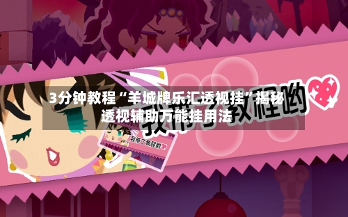 3分钟教程“羊城牌乐汇透视挂”揭秘透视辅助万能挂用法