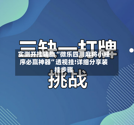 实测开挂辅助“微乐四川麻将小程序必赢神器”透视挂!详细分享装挂步骤