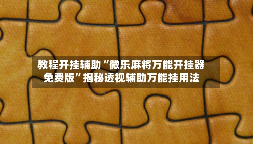 教程开挂辅助“微乐麻将万能开挂器免费版”揭秘透视辅助万能挂用法