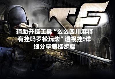 辅助开挂工具“么么四川麻将有挂吗罗松玩法”透视挂!详细分享装挂步骤-第2张图片