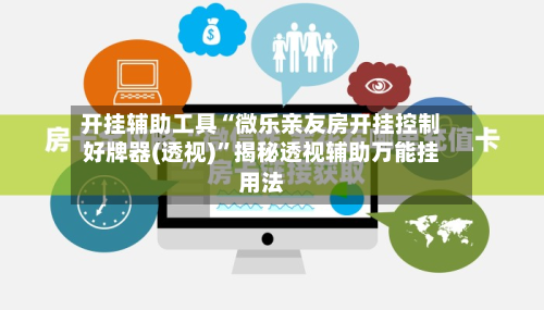 开挂辅助工具“微乐亲友房开挂控制好牌器(透视)”揭秘透视辅助万能挂用法-第2张图片