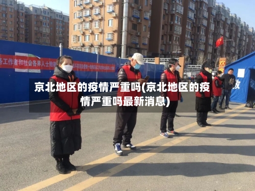 京北地区的疫情严重吗(京北地区的疫情严重吗最新消息)
