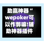 助赢神器“wepoker可以作弊嘛!辅助神器插件下载