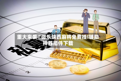 重大来袭“微乐陕西麻将免费挂!辅助神器插件下载