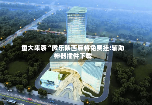 重大来袭“微乐陕西麻将免费挂!辅助神器插件下载-第3张图片