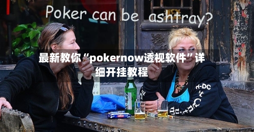 最新教你“pokernow透视软件”详细开挂教程-第2张图片