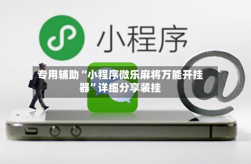 专用辅助“小程序微乐麻将万能开挂器”详细分享装挂-第3张图片