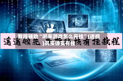 教程辅助“闲来游戏怎么开挂”(透视)其实确实有挂