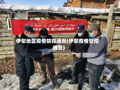 伊犁地区疫情防控通报(伊犁疫情管控通告)