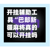 开挂辅助工具“巴郎新疆麻将真的可以开挂吗”(透视)其实确实有挂-第2张图片