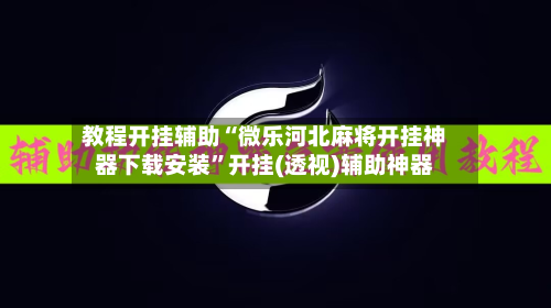 教程开挂辅助“微乐河北麻将开挂神器下载安装”开挂(透视)辅助神器