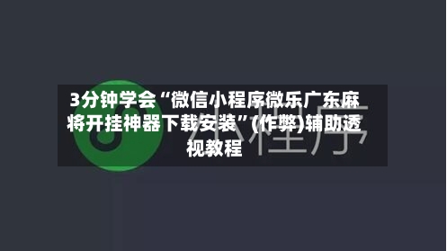 3分钟学会“微信小程序微乐广东麻将开挂神器下载安装	”(作弊)辅助透视教程-第3张图片