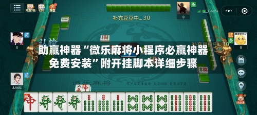 助赢神器“微乐麻将小程序必赢神器免费安装”附开挂脚本详细步骤