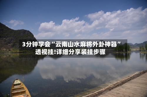 3分钟学会“云南山水麻将外卦神器”透视挂!详细分享装挂步骤-第3张图片