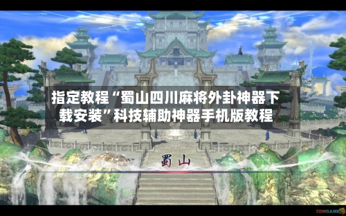 指定教程“蜀山四川麻将外卦神器下载安装	”科技辅助神器手机版教程-第2张图片